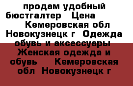 продам удобный бюстгалтер › Цена ­ 300-400 - Кемеровская обл., Новокузнецк г. Одежда, обувь и аксессуары » Женская одежда и обувь   . Кемеровская обл.,Новокузнецк г.